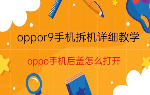 oppor9手机拆机详细教学 oppo手机后盖怎么打开？